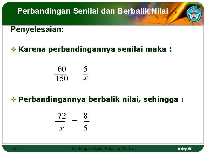 Perbandingan Senilai dan Berbalik Nilai Penyelesaian: v Karena perbandingannya senilai maka : 60 5