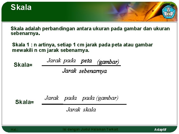 Skala adalah perbandingan antara ukuran pada gambar dan ukuran sebenarnya. Skala 1 : n
