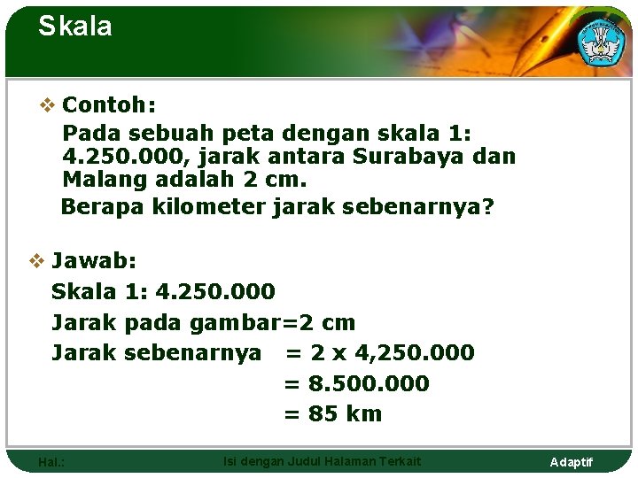 Skala v Contoh: Pada sebuah peta dengan skala 1: 4. 250. 000, jarak antara
