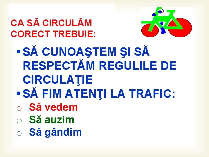 CA SĂ CIRCULĂM CORECT TREBUIE: § SĂ CUNOAŞTEM ŞI SĂ RESPECTĂM REGULILE DE CIRCULAŢIE