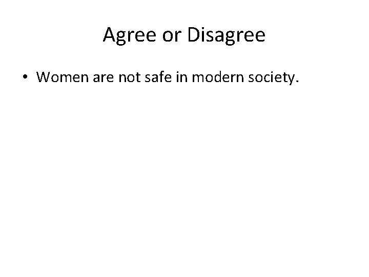 Agree or Disagree • Women are not safe in modern society. 