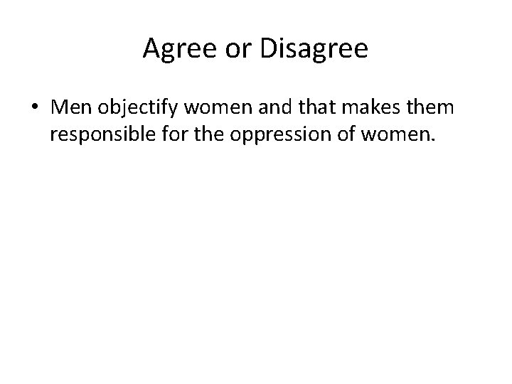 Agree or Disagree • Men objectify women and that makes them responsible for the