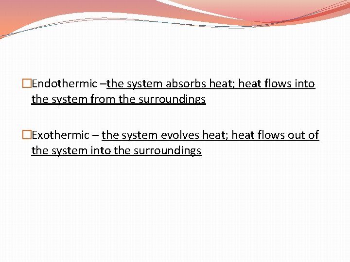 �Endothermic –the system absorbs heat; heat flows into the system from the surroundings �Exothermic