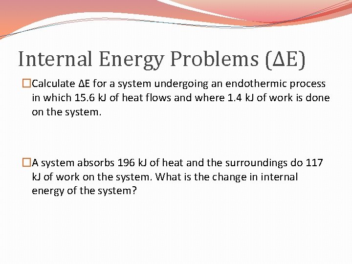 Internal Energy Problems (ΔE) �Calculate ∆E for a system undergoing an endothermic process in