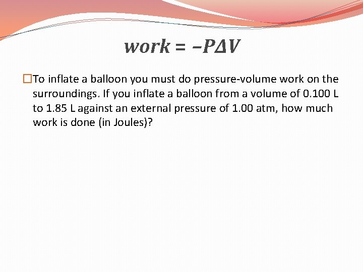 work = −P∆V �To inflate a balloon you must do pressure-volume work on the