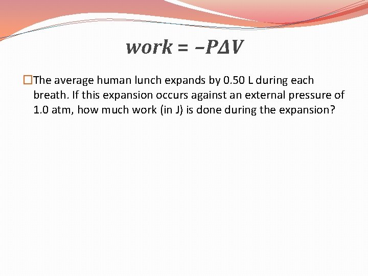 work = −P∆V �The average human lunch expands by 0. 50 L during each