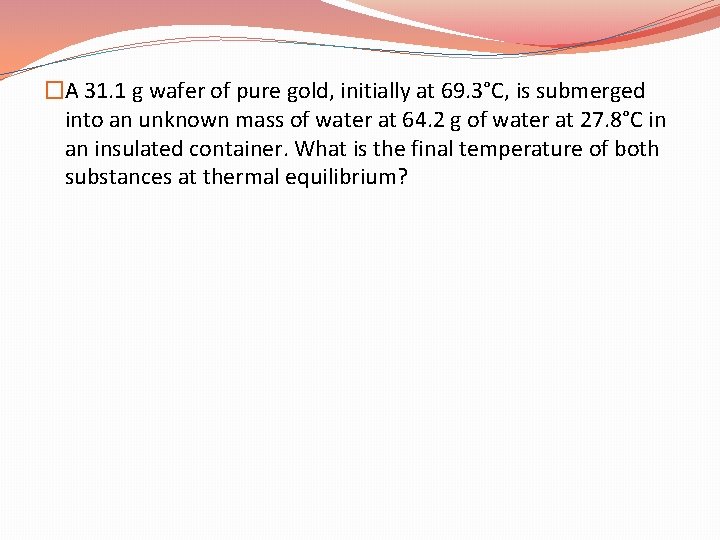 �A 31. 1 g wafer of pure gold, initially at 69. 3°C, is submerged