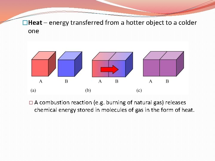 �Heat – energy transferred from a hotter object to a colder one � A