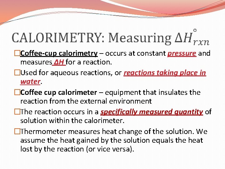  �Coffee-cup calorimetry – occurs at constant pressure and measures ΔH for a reaction.