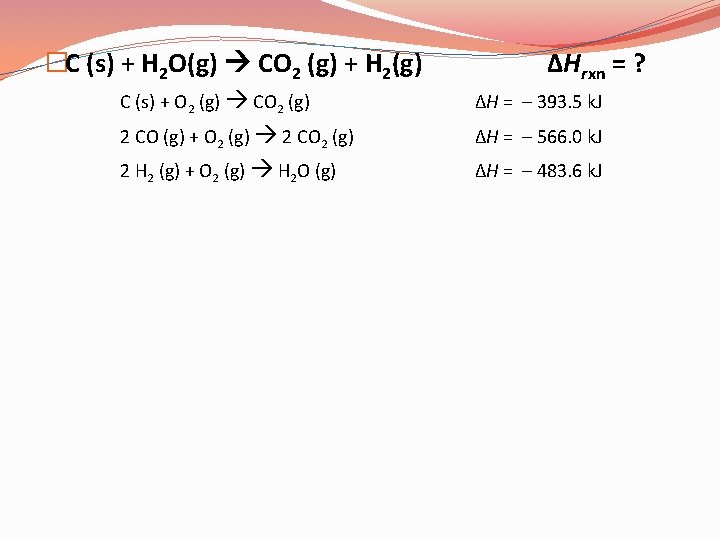 �C (s) + H 2 O(g) CO 2 (g) + H 2(g) ΔHrxn =