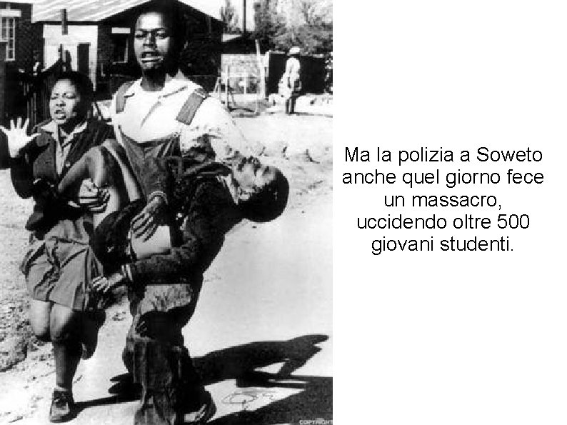 Ma la polizia a Soweto anche quel giorno fece un massacro, uccidendo oltre 500