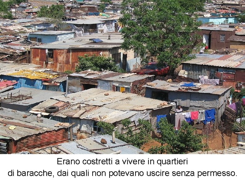 Erano costretti a vivere in quartieri di baracche, dai quali non potevano uscire senza