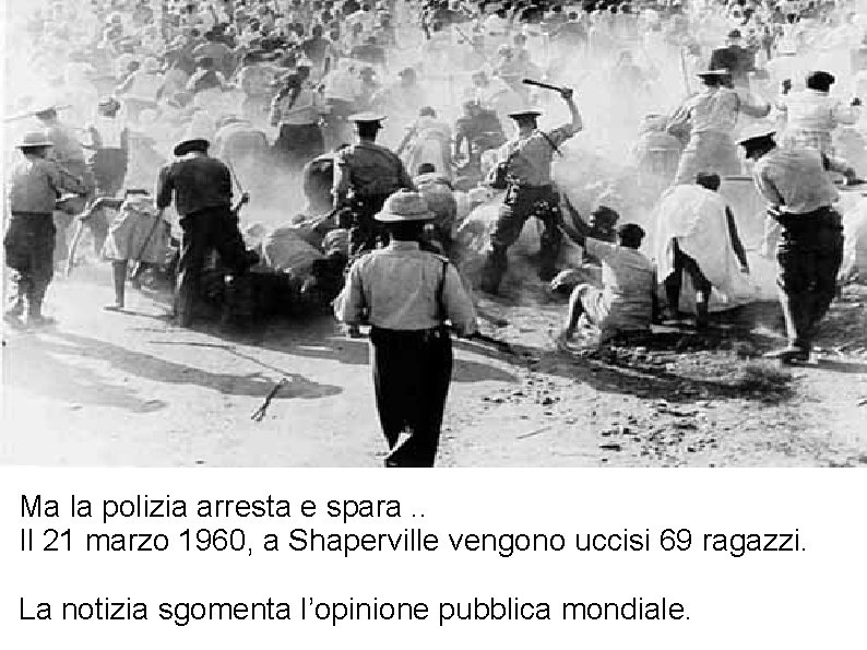 Ma la polizia arresta e spara. . Il 21 marzo 1960, a Shaperville vengono