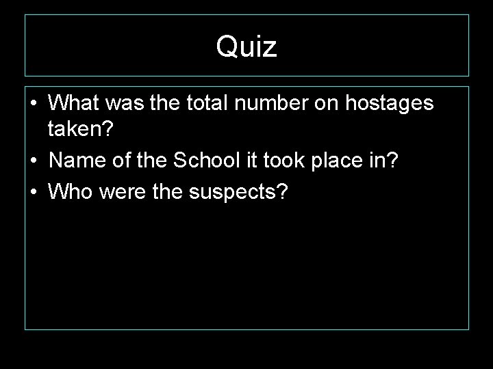 Quiz • What was the total number on hostages taken? • Name of the