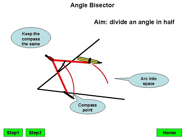 Angle Bisector Aim: divide an angle in half Keep the compass the same Arc