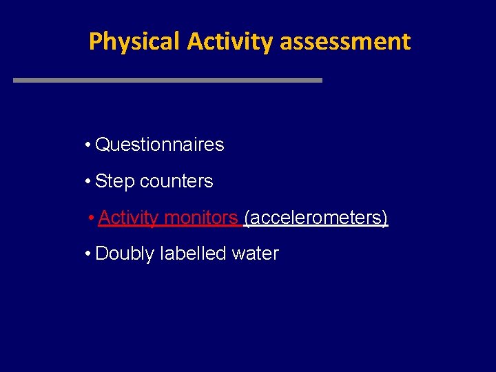 Physical Activity assessment • Questionnaires • Step counters • Activity monitors (accelerometers) • Doubly