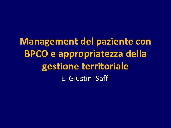 Management del paziente con BPCO e appropriatezza della gestione territoriale E. Giustini Saffi 