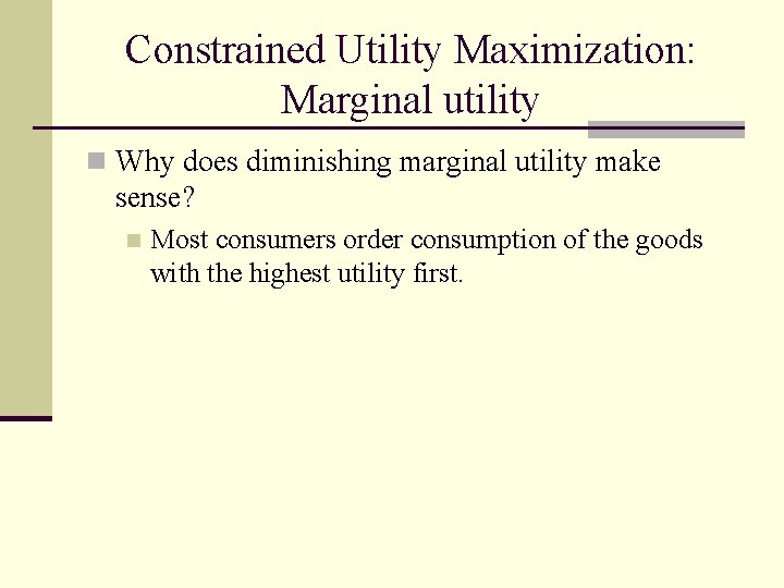 Constrained Utility Maximization: Marginal utility n Why does diminishing marginal utility make sense? n