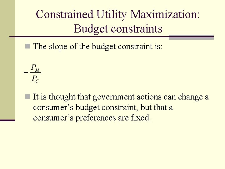 Constrained Utility Maximization: Budget constraints n The slope of the budget constraint is: n