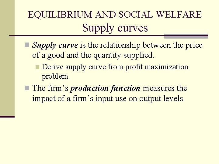 EQUILIBRIUM AND SOCIAL WELFARE Supply curves n Supply curve is the relationship between the