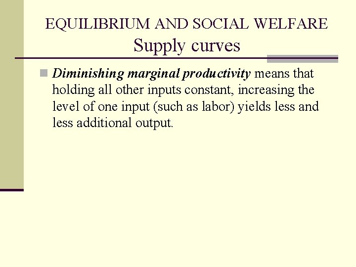 EQUILIBRIUM AND SOCIAL WELFARE Supply curves n Diminishing marginal productivity means that holding all