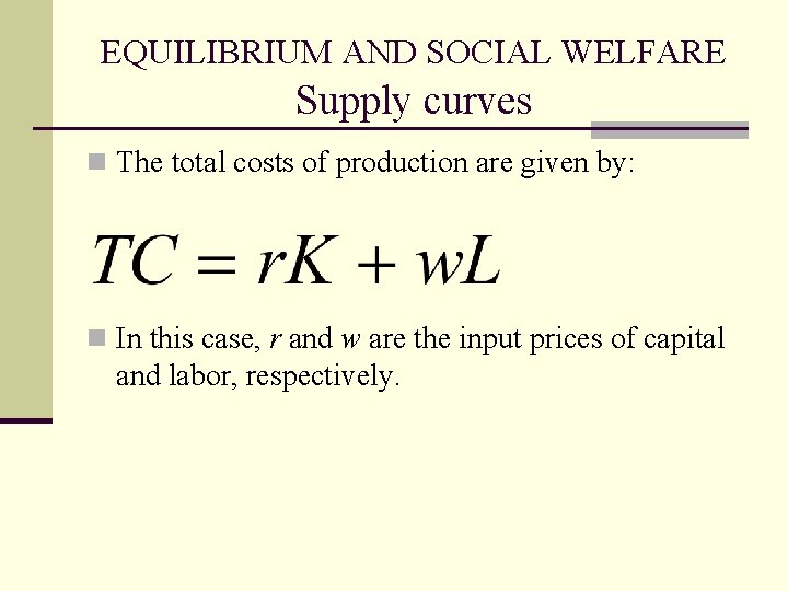 EQUILIBRIUM AND SOCIAL WELFARE Supply curves n The total costs of production are given