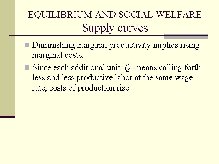 EQUILIBRIUM AND SOCIAL WELFARE Supply curves n Diminishing marginal productivity implies rising marginal costs.