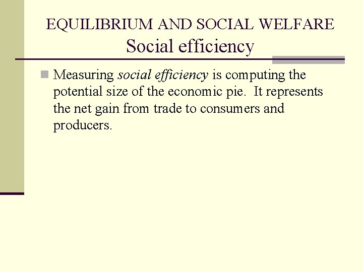 EQUILIBRIUM AND SOCIAL WELFARE Social efficiency n Measuring social efficiency is computing the potential