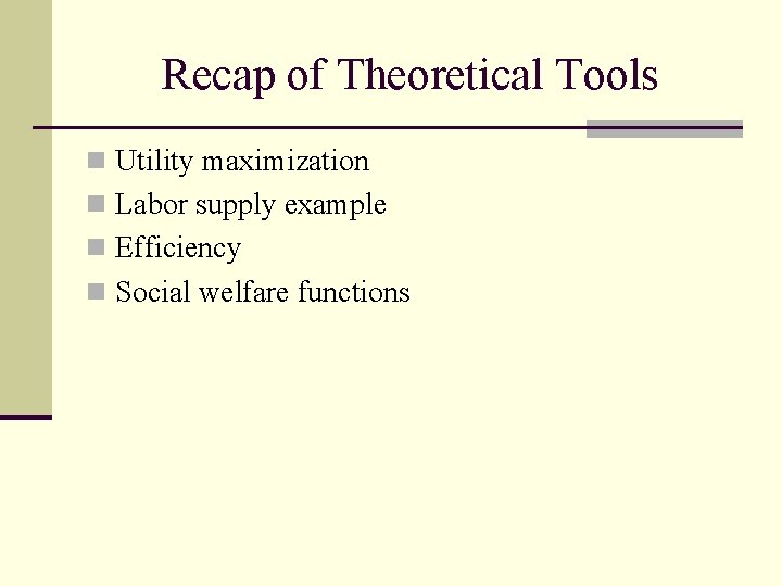 Recap of Theoretical Tools n Utility maximization n Labor supply example n Efficiency n