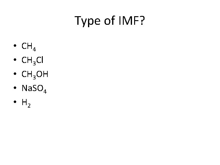 Type of IMF? • • • CH 4 CH 3 Cl CH 3 OH