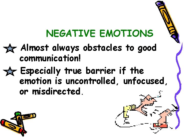 NEGATIVE EMOTIONS Almost always obstacles to good communication! Especially true barrier if the emotion