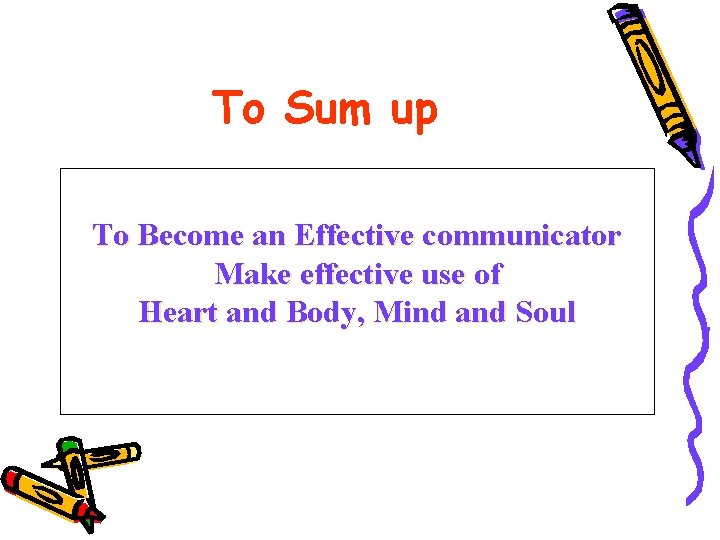 To Sum up To Become an Effective communicator Make effective use of Heart and