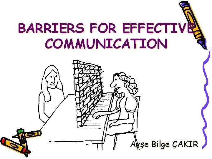 BARRIERS FOR EFFECTIVE COMMUNICATION Ayşe Bilge ÇAKIR 