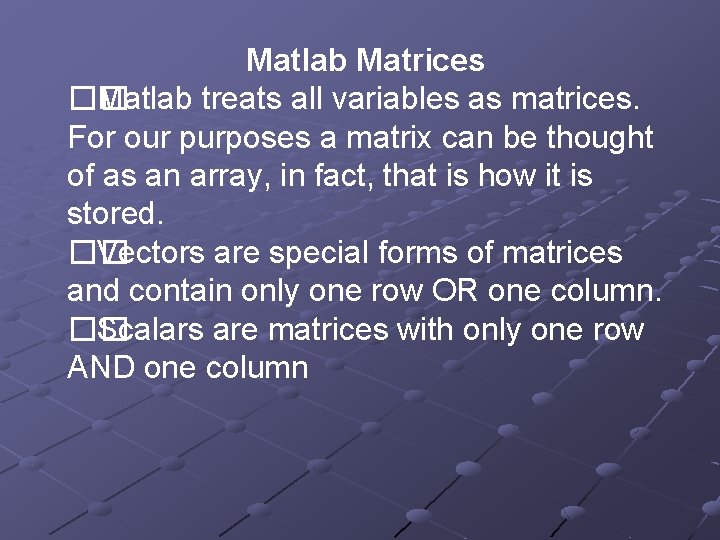 Matlab Matrices �� Matlab treats all variables as matrices. For our purposes a matrix