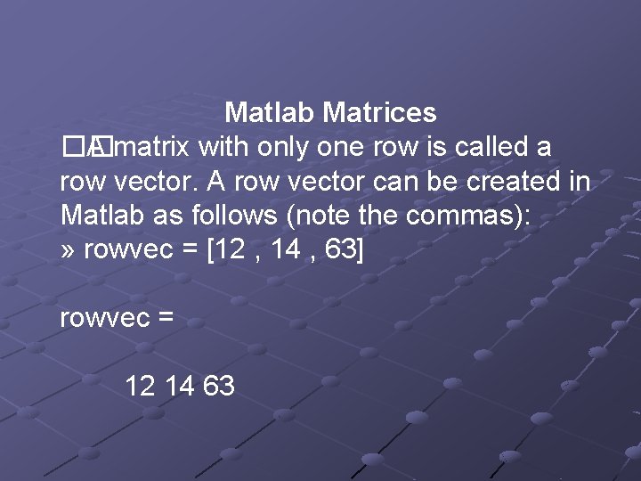 Matlab Matrices �� A matrix with only one row is called a row vector. Matlab Matrices �� A matrix with only one row is called a row vector.