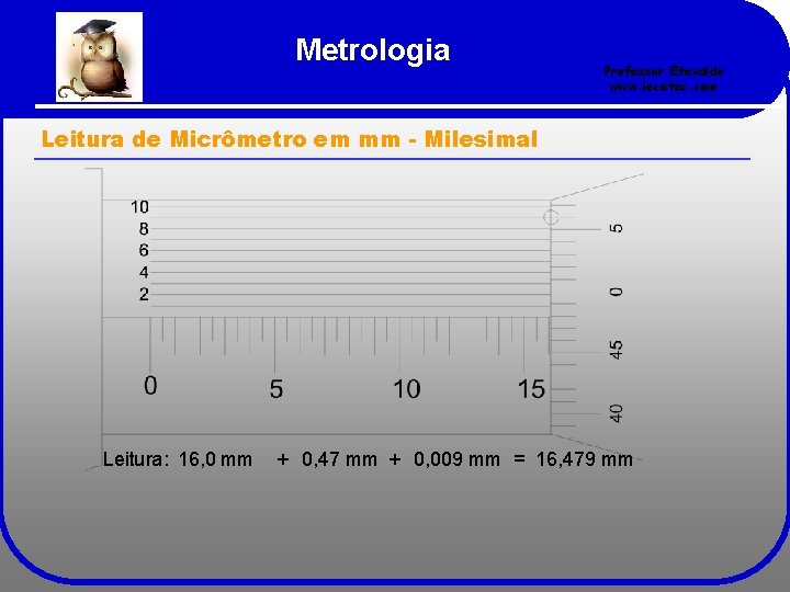 Metrologia Professor Etevaldo www. iecetec. com Leitura de Micrômetro em mm - Milesimal Leitura: