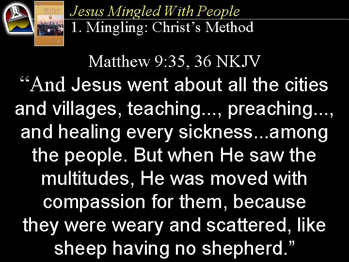 Jesus Mingled With People 1. Mingling: Christ’s Method Matthew 9: 35, 36 NKJV “And