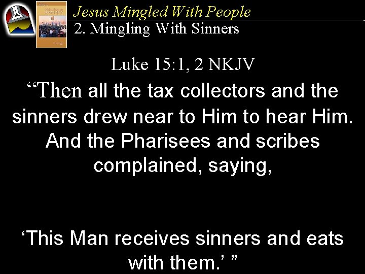 Jesus Mingled With People 2. Mingling With Sinners Luke 15: 1, 2 NKJV “Then