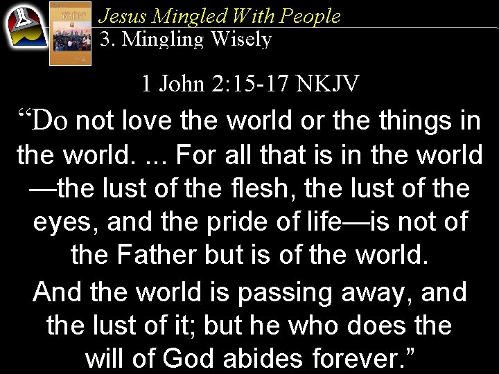 Jesus Mingled With People 3. Mingling Wisely 1 John 2: 15 -17 NKJV “Do