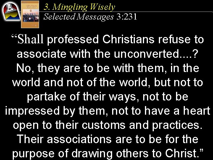 3. Mingling Wisely Selected Messages 3: 231 “Shall professed Christians refuse to associate with