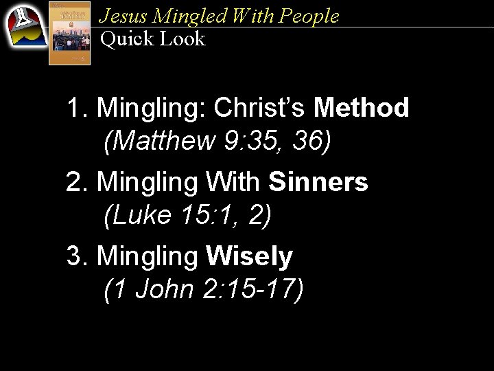 Jesus Mingled With People Quick Look 1. Mingling: Christ’s Method (Matthew 9: 35, 36)