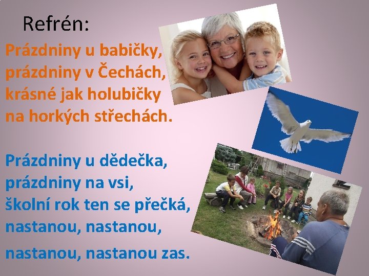 Refrén: Prázdniny u babičky, prázdniny v Čechách, krásné jak holubičky na horkých střechách. Prázdniny