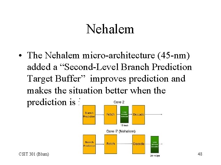 Nehalem • The Nehalem micro-architecture (45 -nm) added a “Second-Level Branch Prediction Target Buffer”