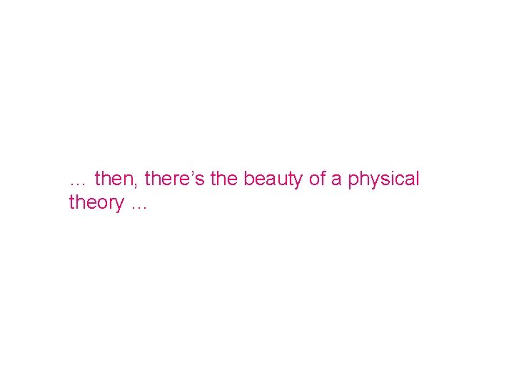 … then, there’s the beauty of a physical theory … 