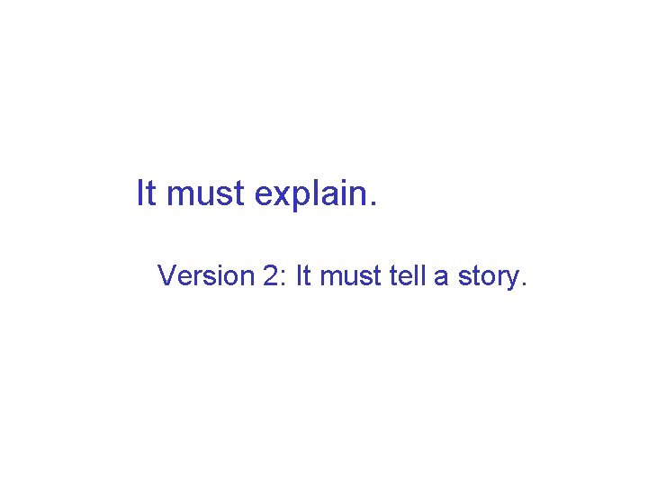 It must explain. Version 2: It must tell a story. 