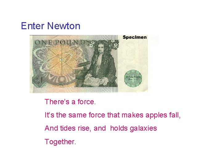 Enter Newton There’s a force. It’s the same force that makes apples fall, And