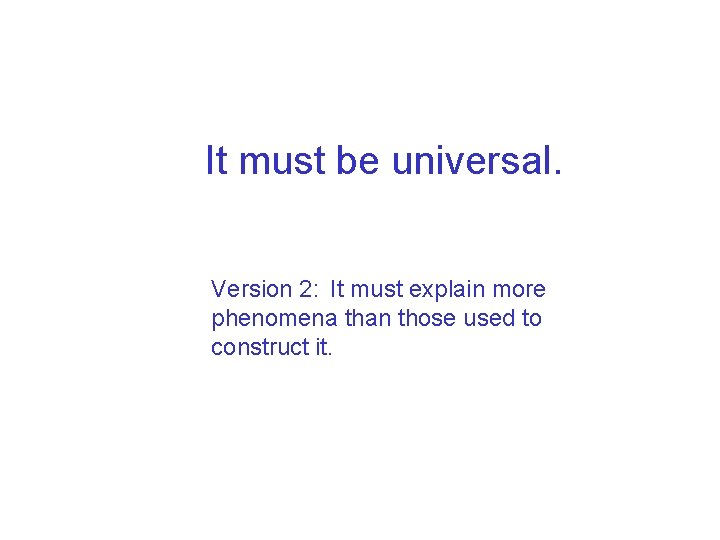 It must be universal. Version 2: It must explain more phenomena than those used