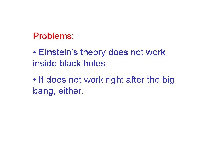 Problems: • Einstein’s theory does not work inside black holes. • It does not