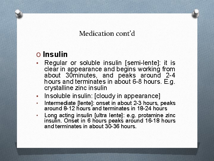 Medication cont’d O Insulin • Regular or soluble insulin [semi-lente]: it is clear in