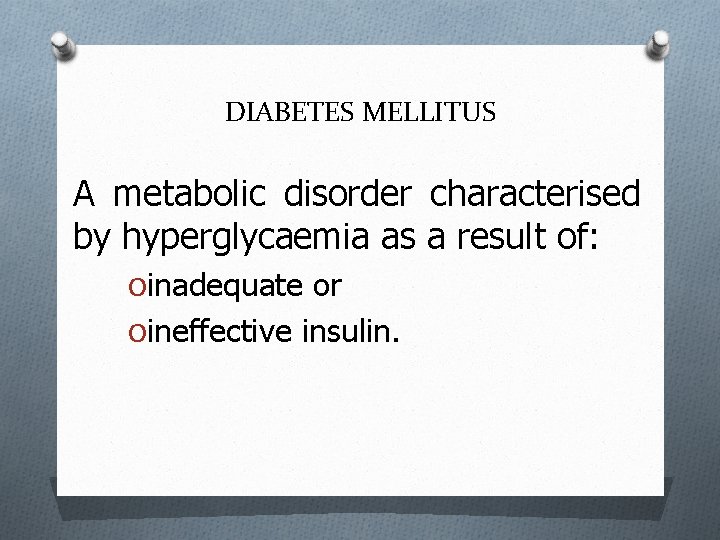 DIABETES MELLITUS A metabolic disorder characterised by hyperglycaemia as a result of: Oinadequate or